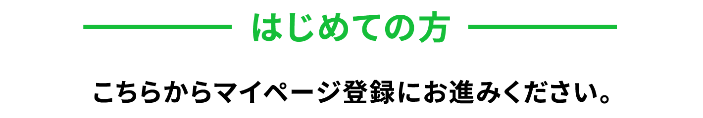 はじめての方　こちらからマイページ登録にお進みください。