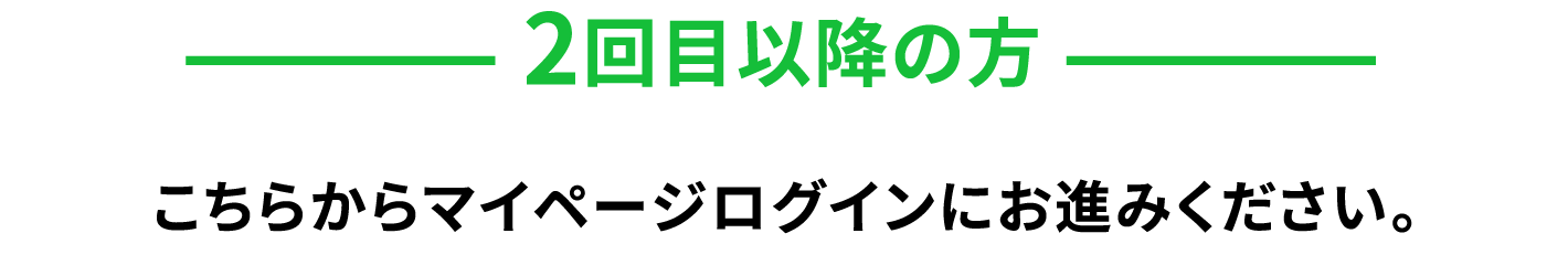 2回目以降の方　こちらからマイページログインにお進みください。